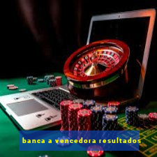 banca a vencedora resultados